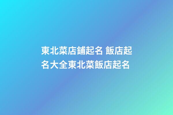 東北菜店鋪起名 飯店起名大全東北菜飯店起名-第1張-店鋪起名-玄機派